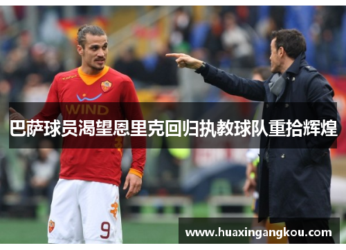 巴萨球员渴望恩里克回归执教球队重拾辉煌