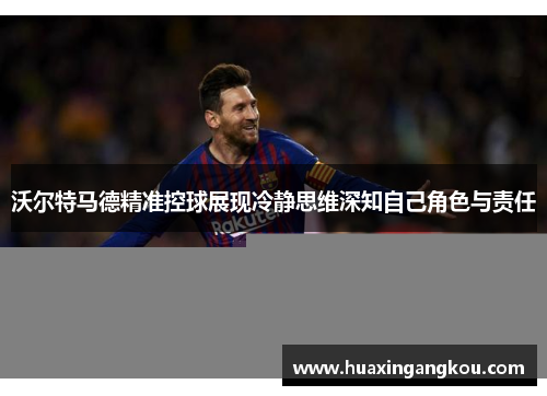 沃尔特马德精准控球展现冷静思维深知自己角色与责任
