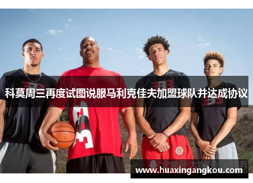 科莫周三再度试图说服马利克佳夫加盟球队并达成协议