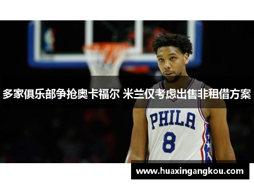 多家俱乐部争抢奥卡福尔 米兰仅考虑出售非租借方案